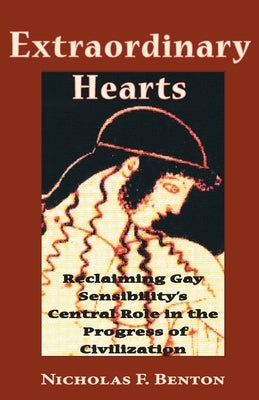 Extraordinary Hearts: Reclaiming Gay Sensibility's Central Role in the Progress of Civilization by Benton, Nicholas F.