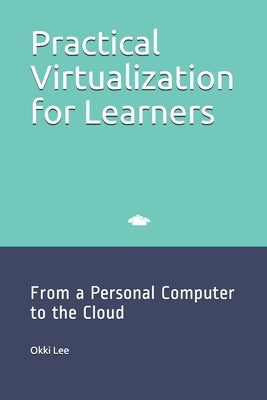 Practical Virtualization for Learners: From a Personal Computer to the Cloud by Lee, Okki