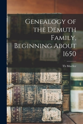 Genealogy of the Demuth Family, Beginning About 1650 by Mueller, Th