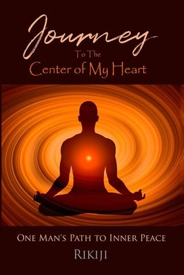 Journey to the Center of My Heart: One Man's Path to Inner Peace by Rikiji