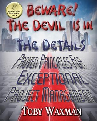 Beware! The Devil Is In The Details: Proven Principles For Exceptional Project Management by Waxman, Toby