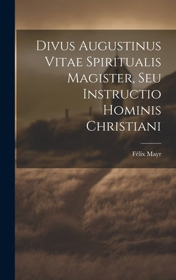 Divus Augustinus Vitae Spiritualis Magister, Seu Instructio Hominis Christiani by Mayr, Félix