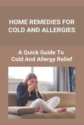 Home Remedies For Cold And Allergies: How To Fight Cold And Allergies Naturally: How To Prevent Cold Allergies by Wischmeyer, Tangela