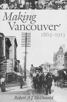 Making Vancouver: Class, Status, and Social Boundaries, 1863-1913 by McDonald, Robert A. J.