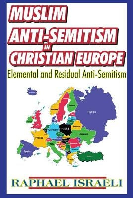 Muslim Anti-Semitism in Christian Europe: Elemental and Residual Anti-Semitism by Israeli, Raphael