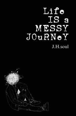 Life Is A Messy Journey: A collection of quotes, poems, & prose by Soul, J. H.