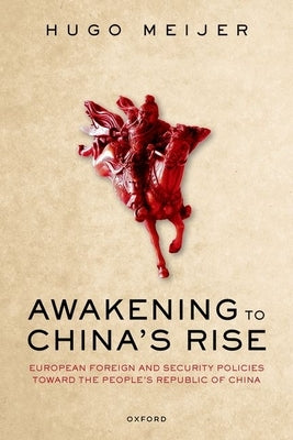 Awakening to China's Rise: European Foreign and Security Policies Toward the People's Republic of China by Meijer, Hugo