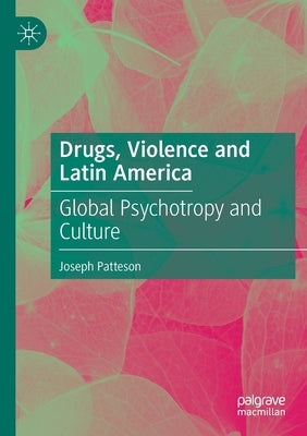 Drugs, Violence and Latin America: Global Psychotropy and Culture by Patteson, Joseph