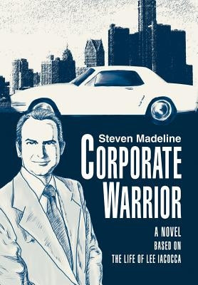 Corporate Warrior: A Novel Based on the Life of Lee Iacocca by Madeline, Steven