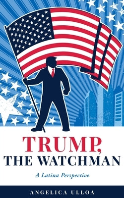Trump, The Watchman: A Latina Perspective by Ulloa, Angelica