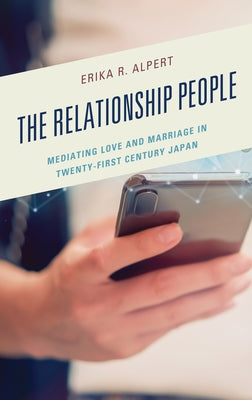 The Relationship People: Mediating Love and Marriage in Twenty-First Century Japan by Alpert, Erika R.