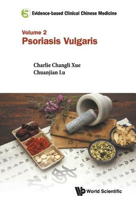 Evidence-Based Clinical Chinese Medicine - Volume 2: Psoriasis Vulgaris by Xue, Charlie Changli
