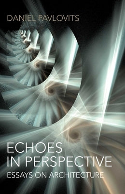 Echoes in Perspective-Essays on Architecture by Pavlovits, Daniel