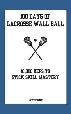 100 Days of Lacrosse Wall Ball: 10,000 Reps to Stick Skill Mastery by Pastirik, Christian