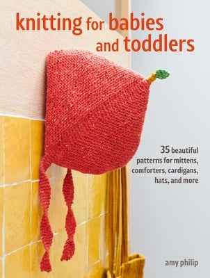 Knitting for Babies and Toddlers: 35 Beautiful Patterns for Cardigans, Blankets, Hats, and More by Philip, Amy