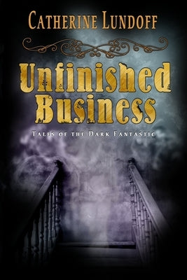 Unfinished Business: Tales of the Dark Fantastic by Lundoff, Catherine