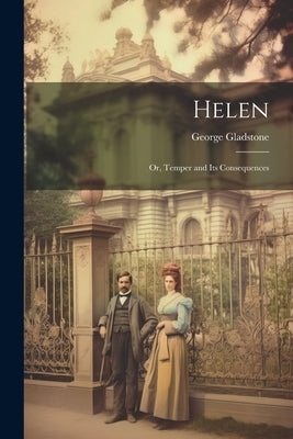 Helen; Or, Temper and Its Consequences by Gladstone, George