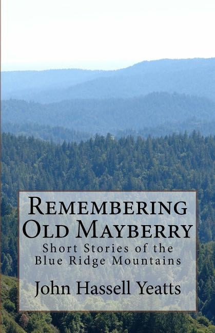 Remembering Old Mayberry: Short Stories of the Blue Ridge Mountains by Yeatts, John Hassell