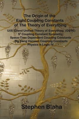 The Origin of the Eight Coupling Constants of The Theory of Everything: U(8) Grand Unified Theory of Everything (GUTE), S8 Coupling Constant Symmetry, by Blaha, Stephen