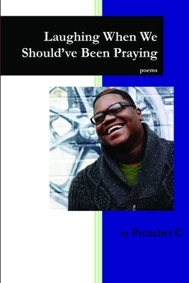 Laughing When We Should've Been Praying by C, Preacher