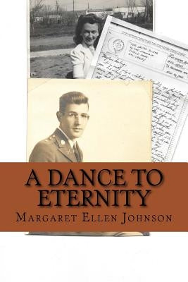 A Dance to Eternity: Story of Love and Honor 1st Lieutenant Dexter Bowker World War II Letters and Memoir Excerpts 29th Infantry Division C by Johnson, Margaret Ellen Bowker