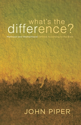 What's the Difference?: Manhood and Womanhood Defined According to the Bible by Piper, John