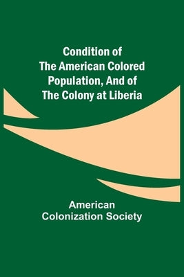 Condition of the American Colored Population, and of the Colony at Liberia by Colonization Society, American
