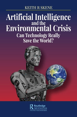 Artificial Intelligence and the Environmental Crisis: Can Technology Really Save the World? by Skene, Keith Ronald