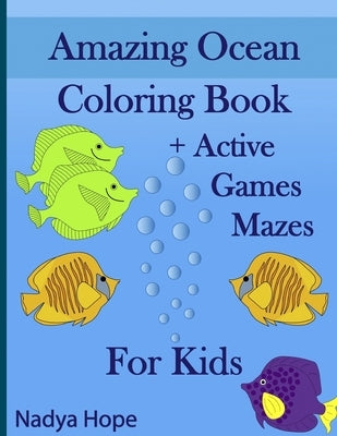 Amazing Ocean Coloring Book + Active Games Mazes For Kids: A Coloring Book For Kids, Teens, Adults; Amazing Ocean Animals, Fishes, Dolphins, Turtles, by Hope, Nadya