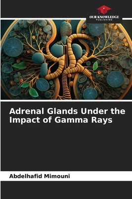 Adrenal Glands Under the Impact of Gamma Rays by Mimouni, Abdelhafid