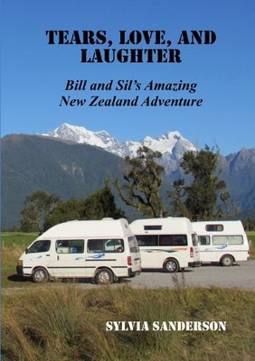 Tears, Love, and Laughter: Bill and Sil's Amazing New Zealand Adventure by Sanderson, Sylvia