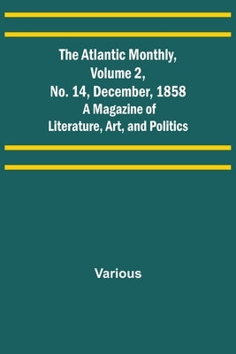 The Atlantic Monthly, Volume 2, No. 14, December, 1858; A Magazine of Literature, Art, and Politics by Various