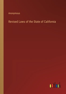 Revised Laws of the State of California by Anonymous