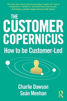 The Customer Copernicus: How to Be Customer-Led by Dawson, Charlie