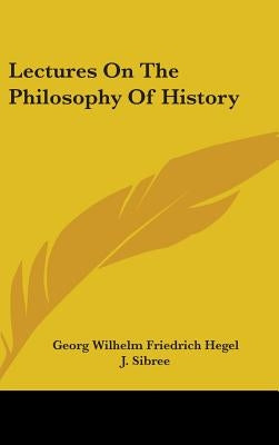 Lectures On The Philosophy Of History by Hegel, Georg Wilhelm Friedrich