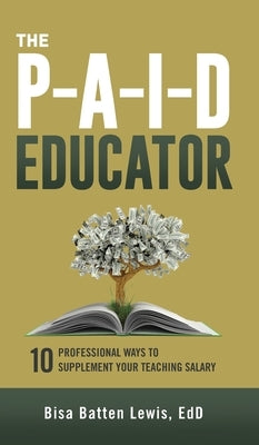 The PAID Educator: 10 Professional Ways to Supplement Your Teaching Salary by Lewis, Bisa Batten