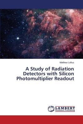 A Study of Radiation Detectors with Silicon Photomultiplier Readout by Loftus Matthew
