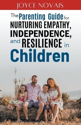 The Parenting Guide for Nurturing Empathy, Independence, and Resilience in Children by Novais, Joyce