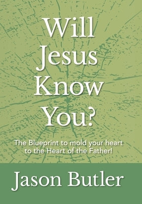 Will Jesus Know You?: The Blueprint to mold your heart to the Heart of the Father! by Butler, Jason