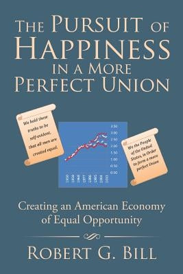 The Pursuit of Happiness in a More Perfect Union: Creating an American Economy of Equal Opportunity by Bill, Robert G.
