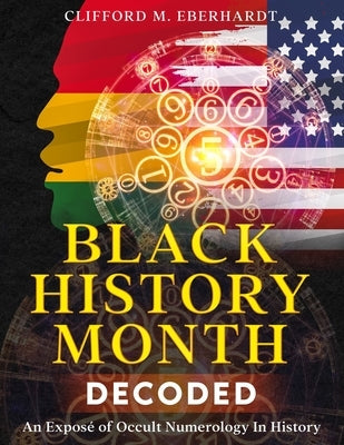 Black History Month Decoded: An Exposé of Occult Numerology In History by Eberhardt, Clifford M.