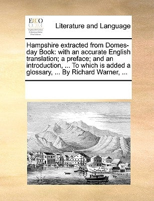 Hampshire Extracted from Domes-Day Book: With an Accurate English Translation; A Preface; And an Introduction, ... to Which Is Added a Glossary, ... b by Multiple Contributors