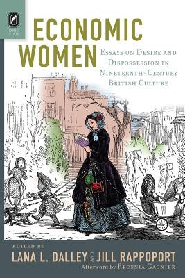 Economic Women: Essays on Desire and Dispossession in Nineteenth-Century British Culture by Dalley, Lana L.