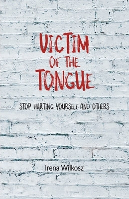 Victim of the tongue: Stop hurting yourself and others by Wilkosz, Irena