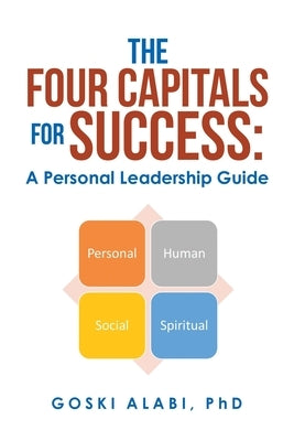 The Four Capitals for Success: a Personal Leadership Guide by Alabi, Goski