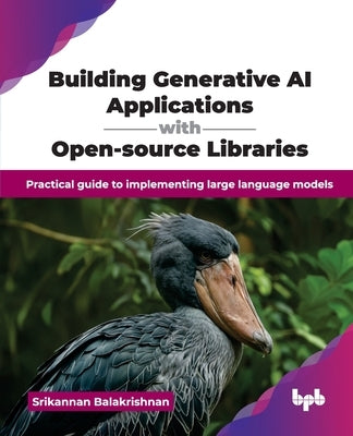 Building Generative AI Applications with Open-source Libraries: Practical guide to implementing large language models (English Edition) by Balakrishnan, Srikannan