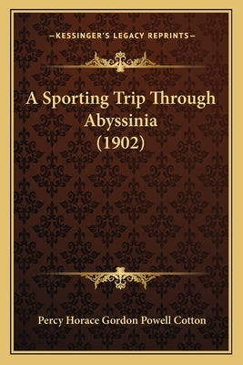 A Sporting Trip Through Abyssinia (1902) by Cotton, Percy Horace Gordon Powell