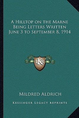 A Hilltop on the Marne Being Letters Written June 3 to September 8, 1914 by Aldrich, Mildred