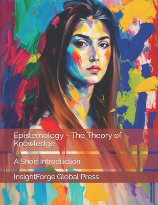 Epistemology - The Theory of Knowledge: A Short Introduction by Global Press, Insightforge