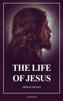 The Life of Jesus: Fully annotated edition by Renan, Ernest